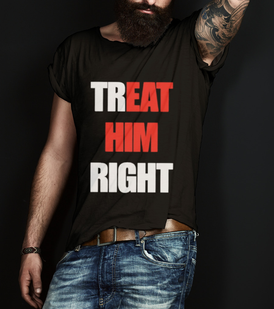 Treat Him Right Eat Him T-Shirt