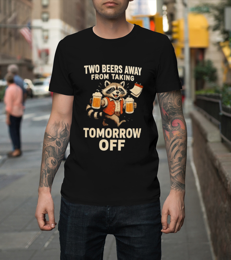 Two Beers Away From Taking Tomorrow Off Raccoon With Beers And Calendar T-Shirt