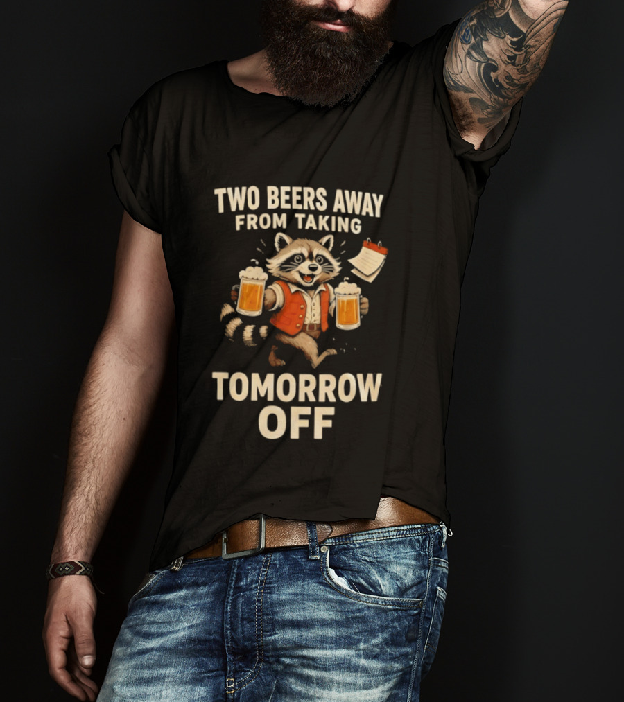 Two Beers Away From Taking Tomorrow Off Raccoon With Beers And Calendar T-Shirt