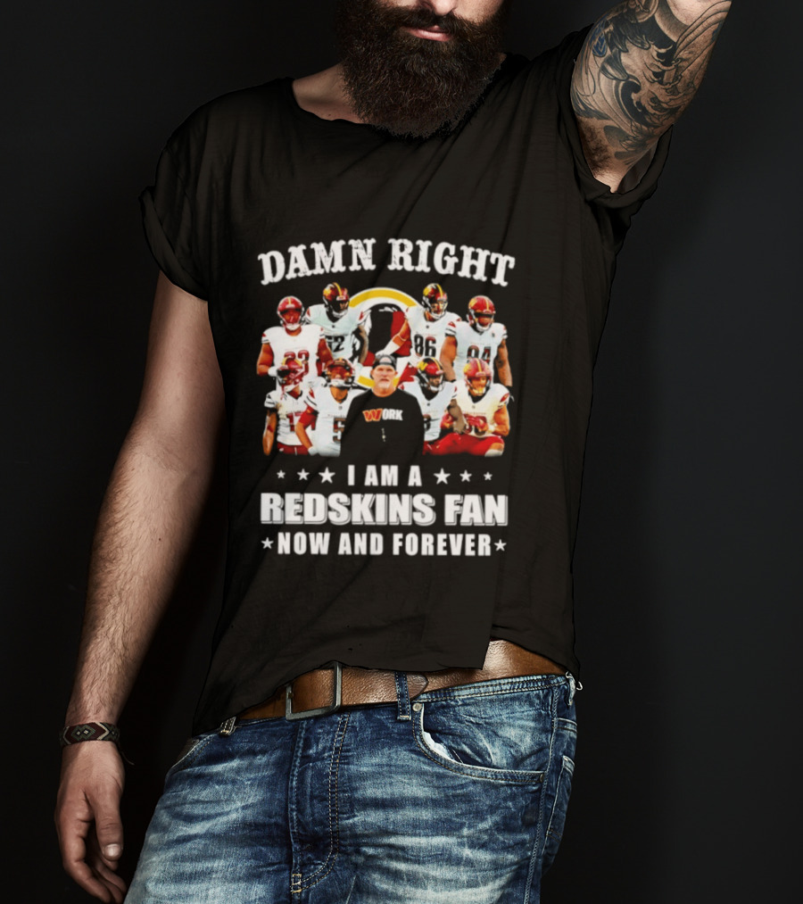 Damn Right I Am A Redskins Fan Now And Forever T-Shirt