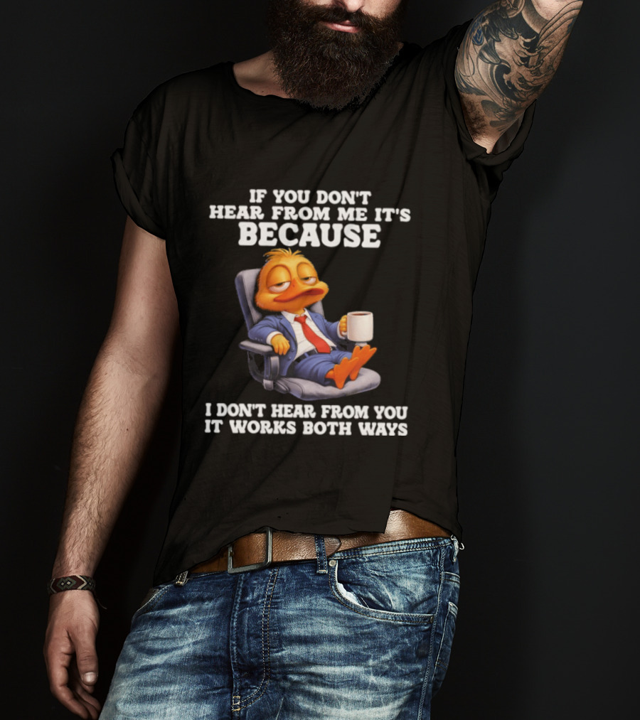 Duck Coffee Humor If You Don't Hear From Me It's Because I Don't Hear From You It Works Both Ways T-Shirt