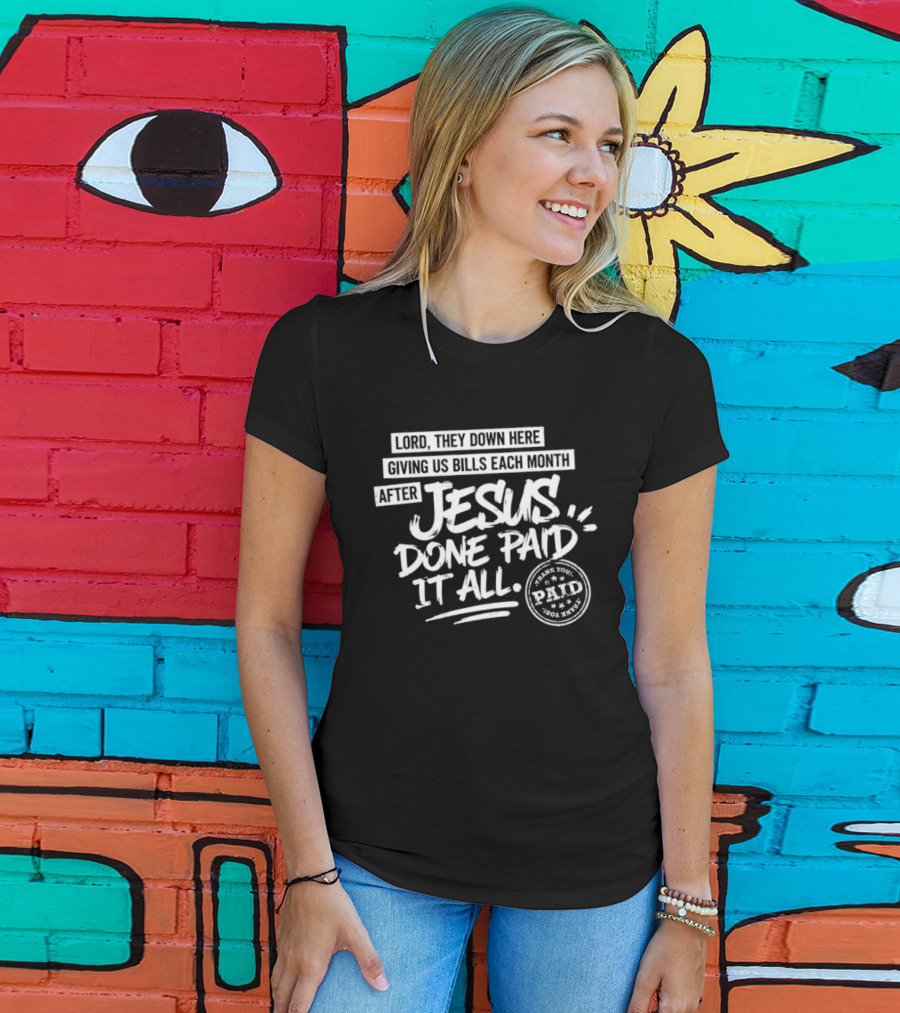 Lord They Down Here Giving Us Bills Each Month After Jesus Done Paid It All Paid T-Shirt