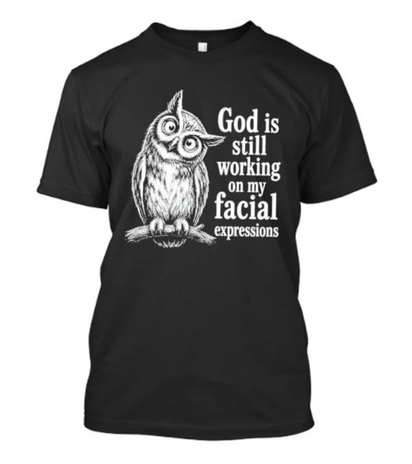 God Is Still Working On My Facial Expressions Owl T-Shirt