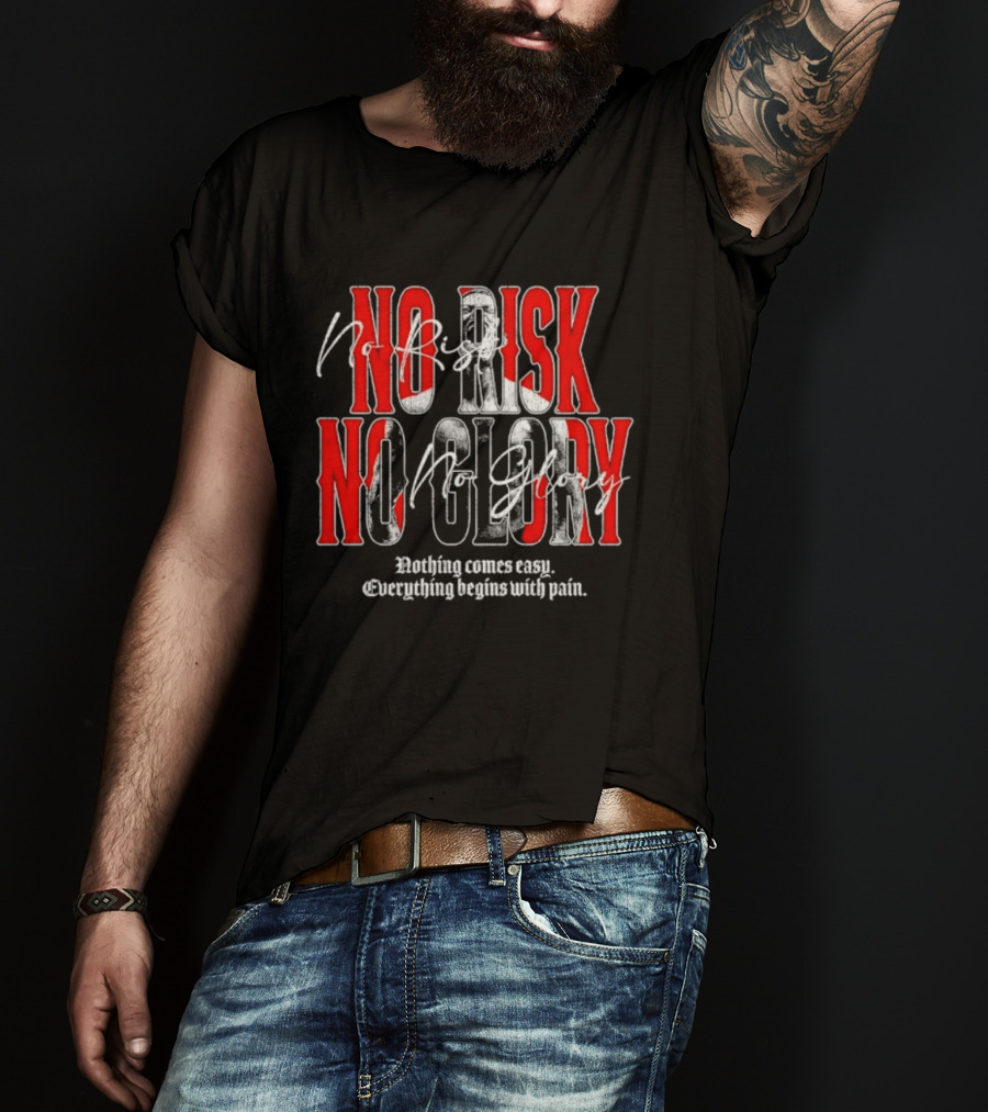 No Risk No Glory Nothing Comes Easy Everything Begins With Pain T-Shirt