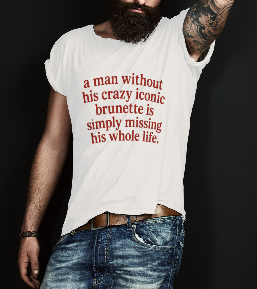 A Man Without His Crazy Iconic Brunette Is Simply Missing His Whole Life T-Shirt