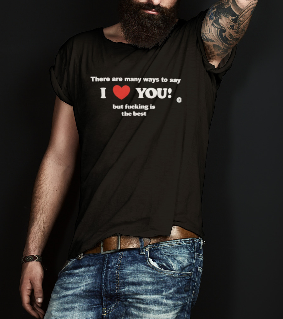 Many Ways To Say I Love You Heart Icon With Best Raunchy Saying T-Shirt