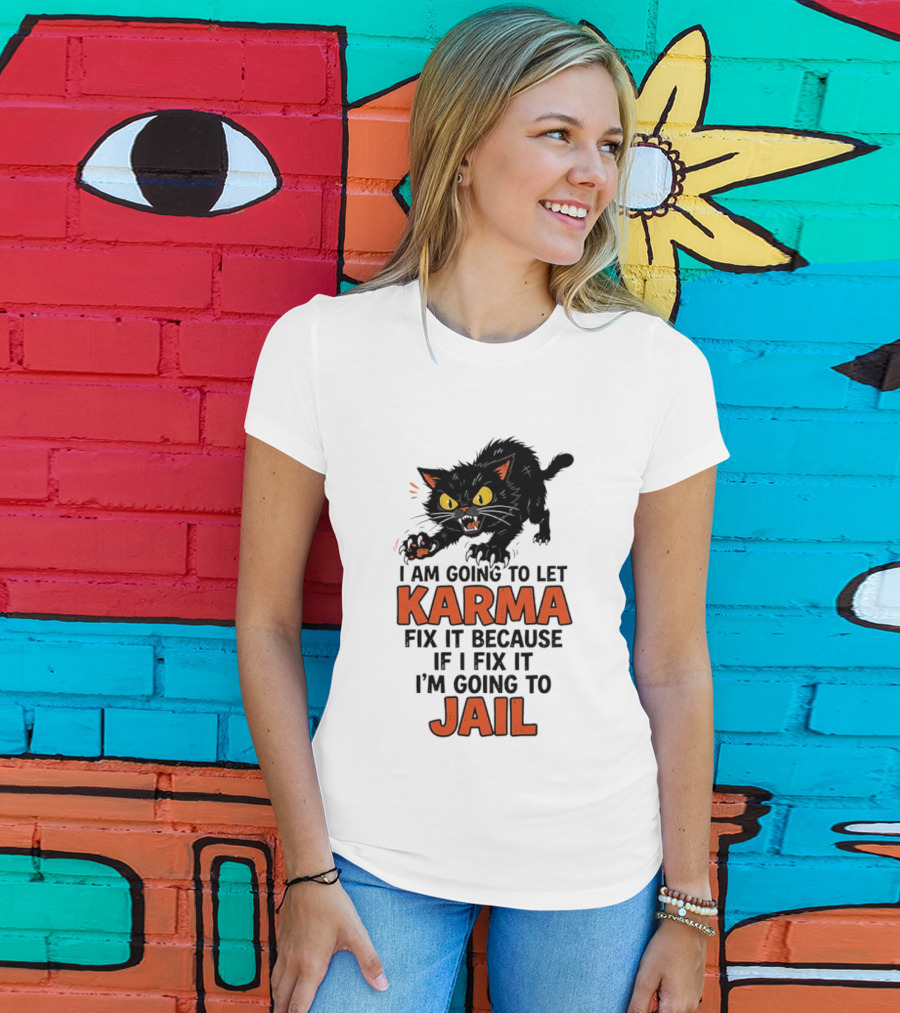Karma Cat I Am Going To Let Karma Fix It If I Fix It I'm Going To Jail T-Shirt
