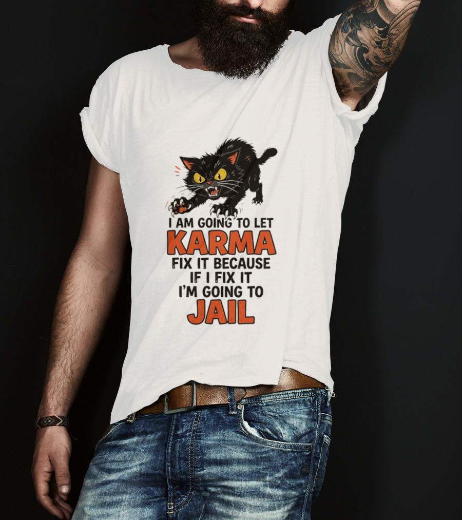 Karma Cat I Am Going To Let Karma Fix It If I Fix It I'm Going To Jail T-Shirt