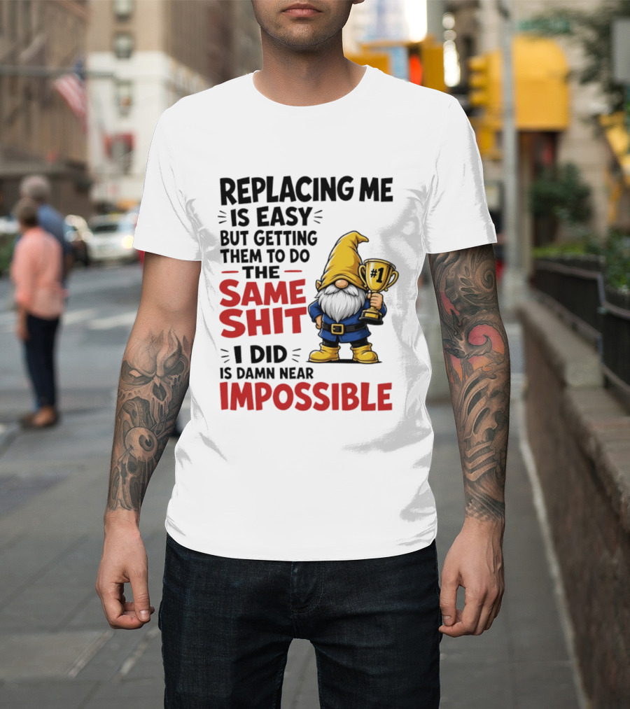 Gnome Replacing Me Is Easy But Doing The Same Shit I Did Is Impossible T-Shirt