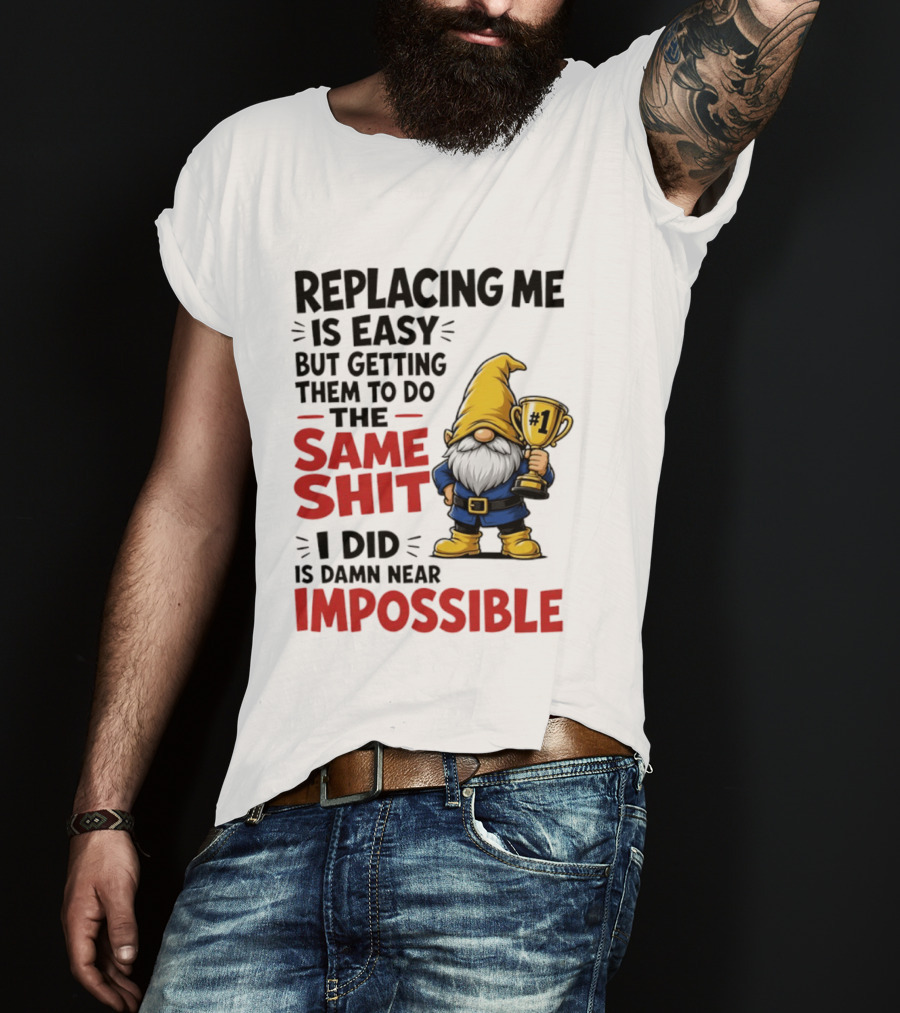 Gnome Replacing Me Is Easy But Doing The Same Shit I Did Is Impossible T-Shirt