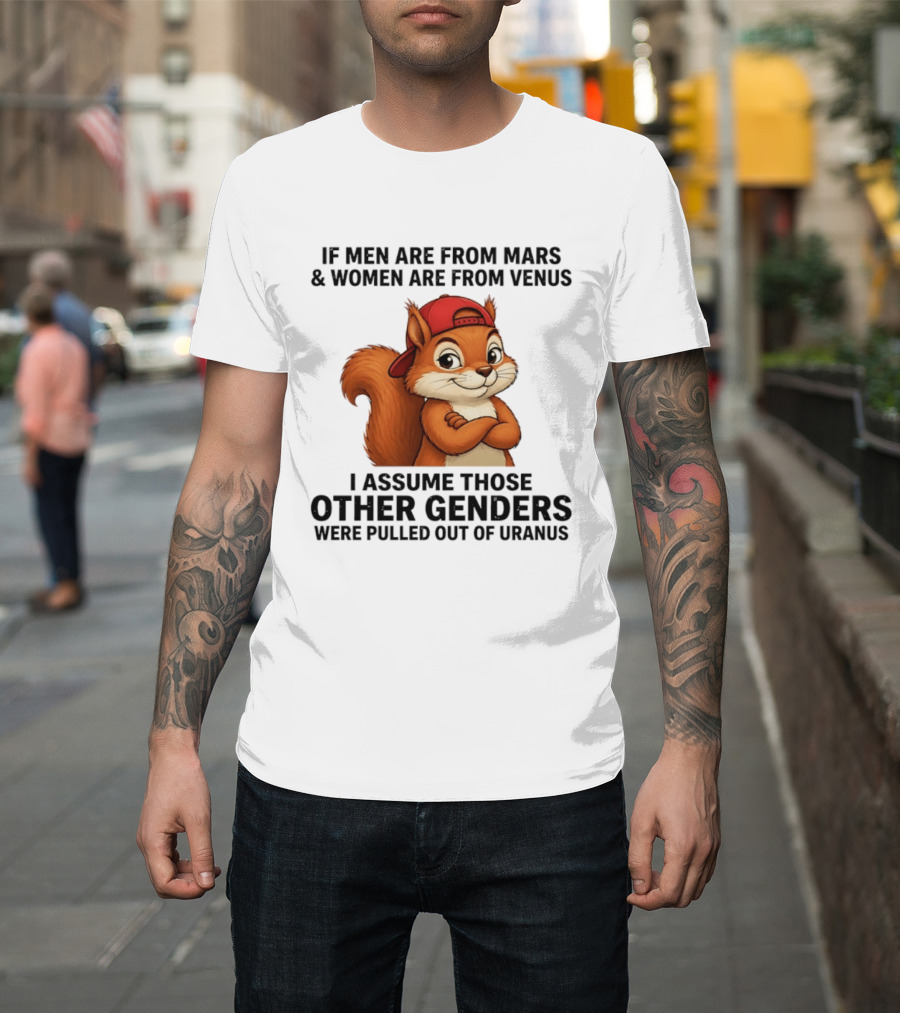 If Men Are From Mars And Women Are From Venus I Assume Those Other Genders Were Pulled Out Of Uranus Squirrel T-Shirt