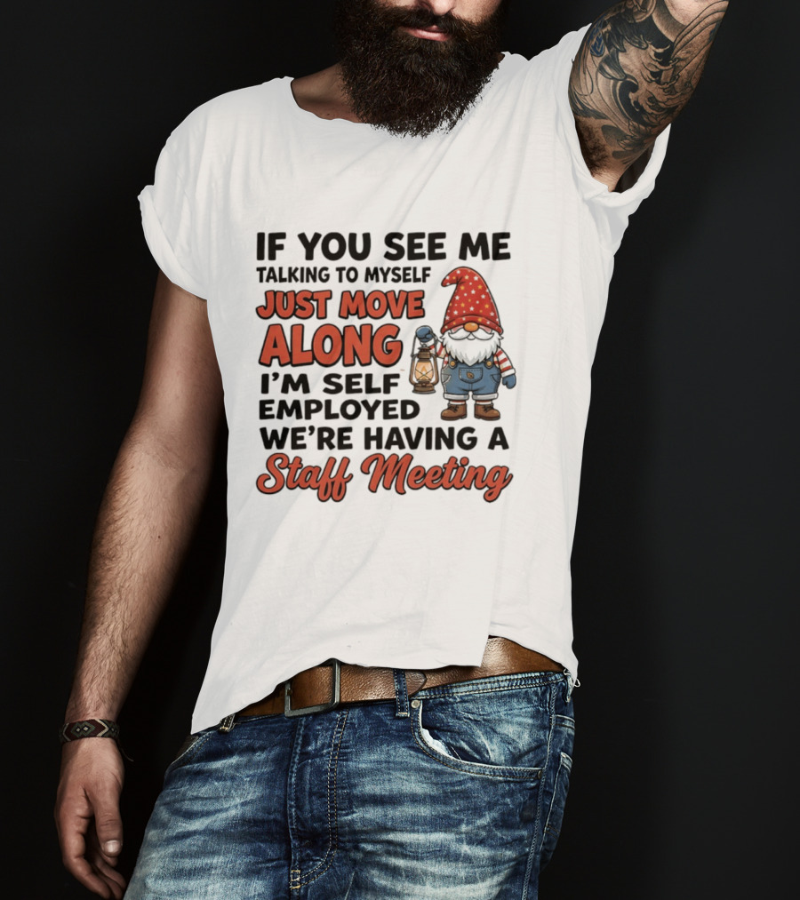 If You See Me Talking To Myself Just Move Along I'm Self Employed We're Having A Staff Meeting Gnome T-Shirt