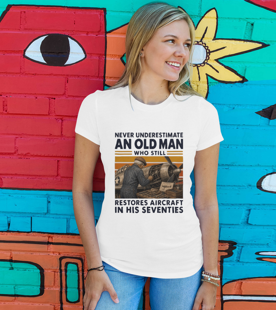 Never Underestimate An Old Man Who Still Restores Aircraft In His Seventies T-Shirt