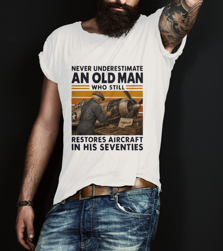 Never Underestimate An Old Man Who Still Restores Aircraft In His Seventies T-Shirt