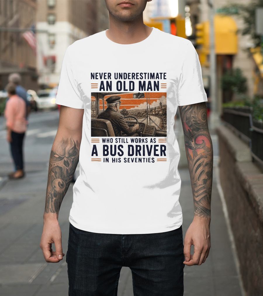 Never Underestimate An Old Man Who Still Works As A Bus Driver In His Seventies T-Shirt