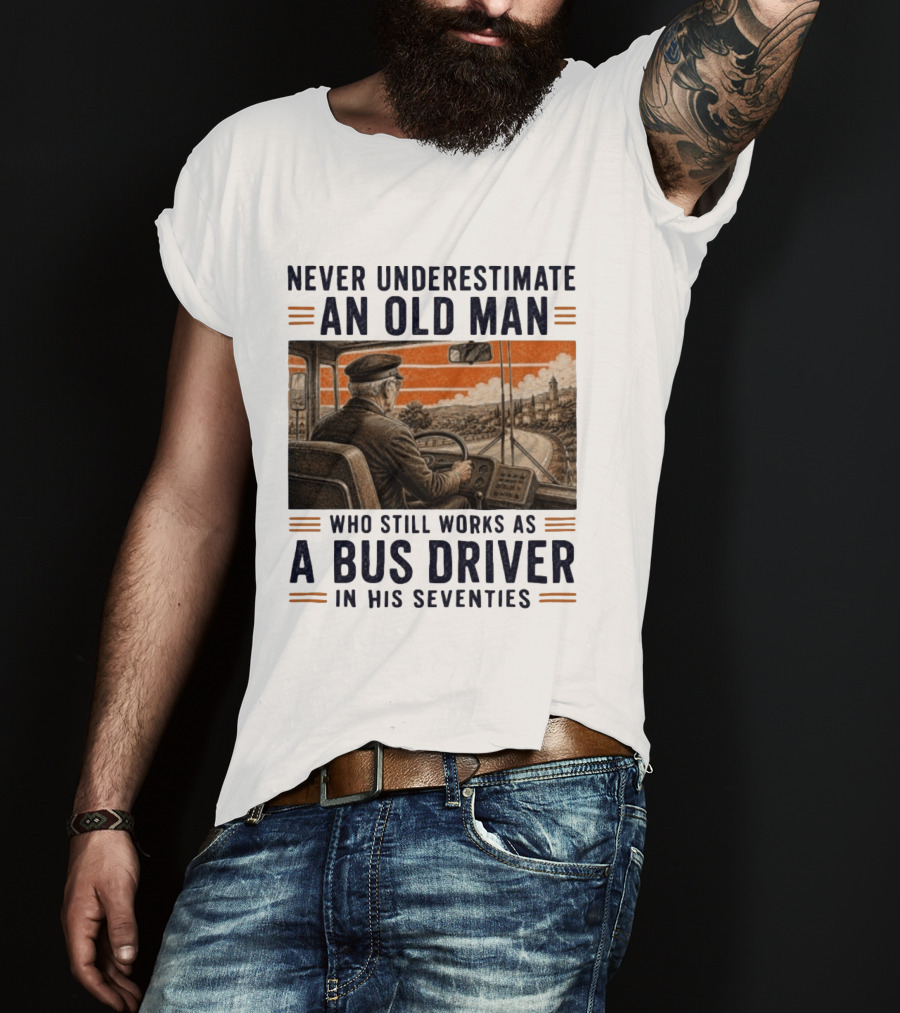 Never Underestimate An Old Man Who Still Works As A Bus Driver In His Seventies T-Shirt