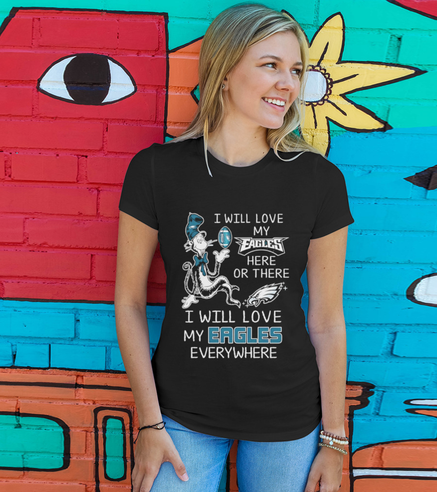 Dr. Seuss I Will Love My Eagles Here Or There Everywhere Philadelphia Eagles T-Shirt