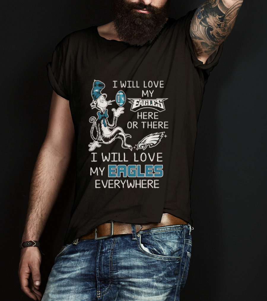 Dr. Seuss I Will Love My Eagles Here Or There Everywhere Philadelphia Eagles T-Shirt