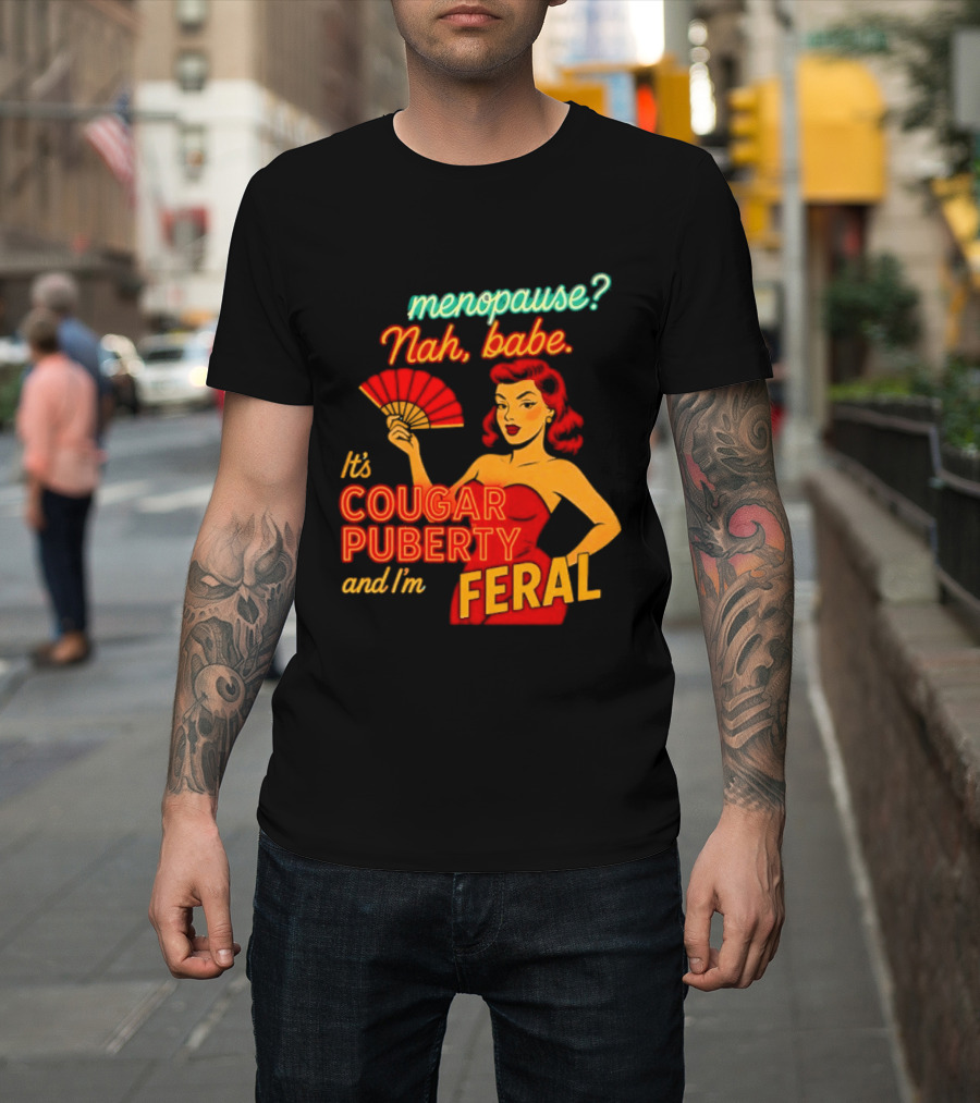 Menopause Nah Babe It's Cougar Puberty And I'm Feral T-Shirt