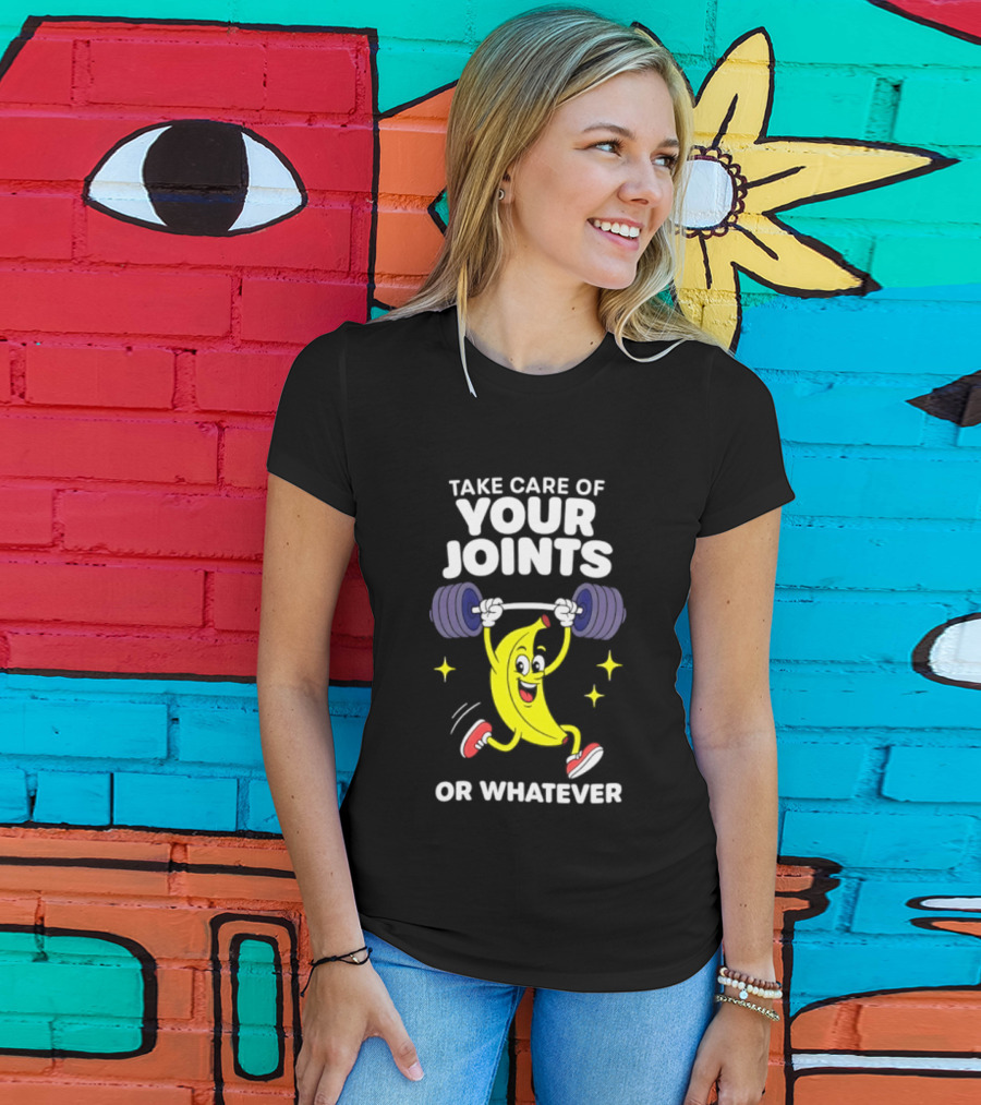Take Care Of Your Joints Or Whatever Banana Weightlifting Humor T-Shirt