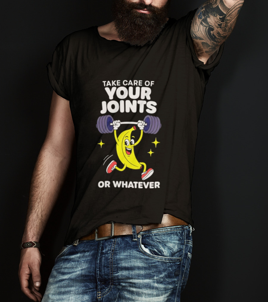 Take Care Of Your Joints Or Whatever Banana Weightlifting Humor T-Shirt