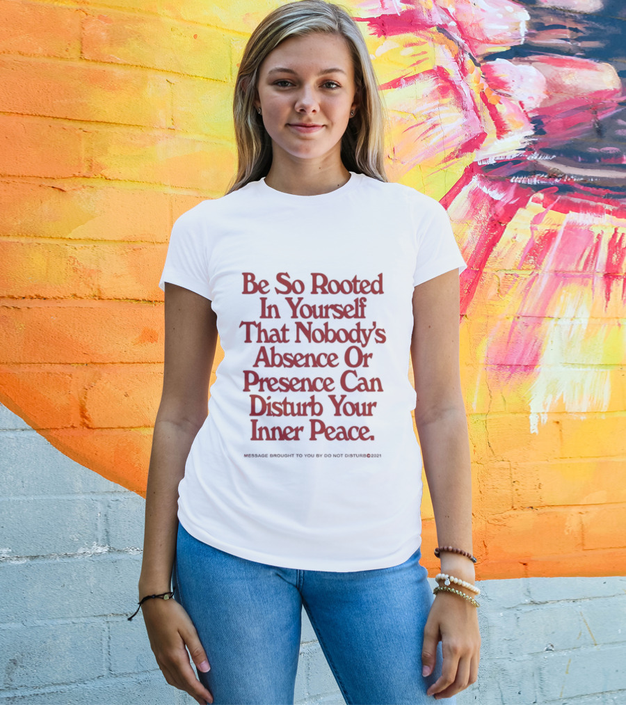 Be So Rooted In Yourself That Nobody's Absence Or Presence Can Disturb Your Inner Peace T-Shirt