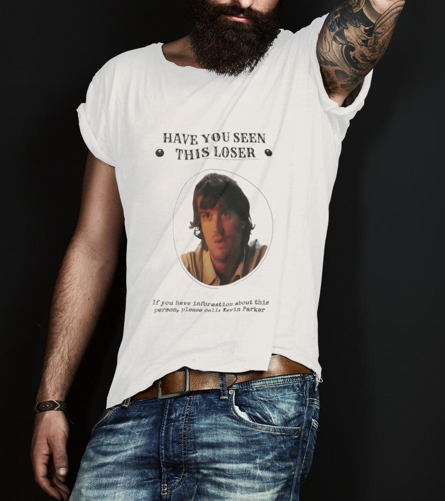 Have You Seen This Loser Kevin Parker Call If You Have Information T-Shirt