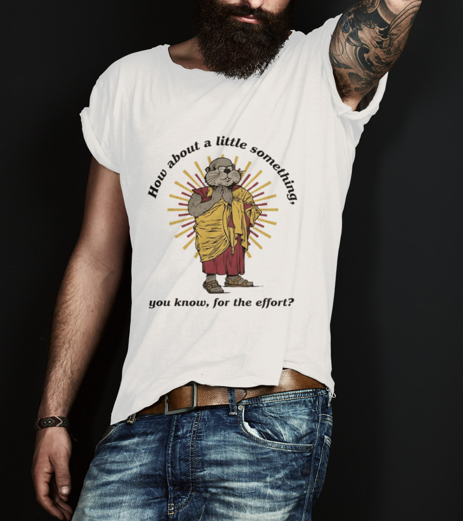How About A Little Something You Know For The Effort William Murray Groundhog Monk T-Shirt