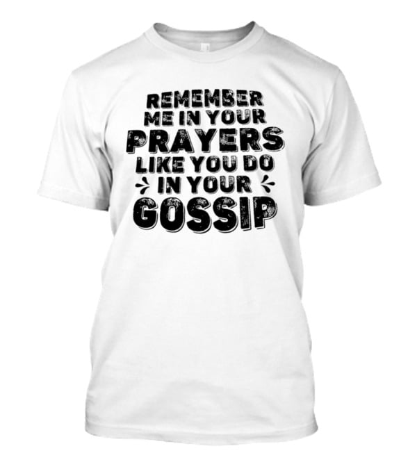 Remember Me In Your Prayers Like You Do In Your Gossip T-Shirt