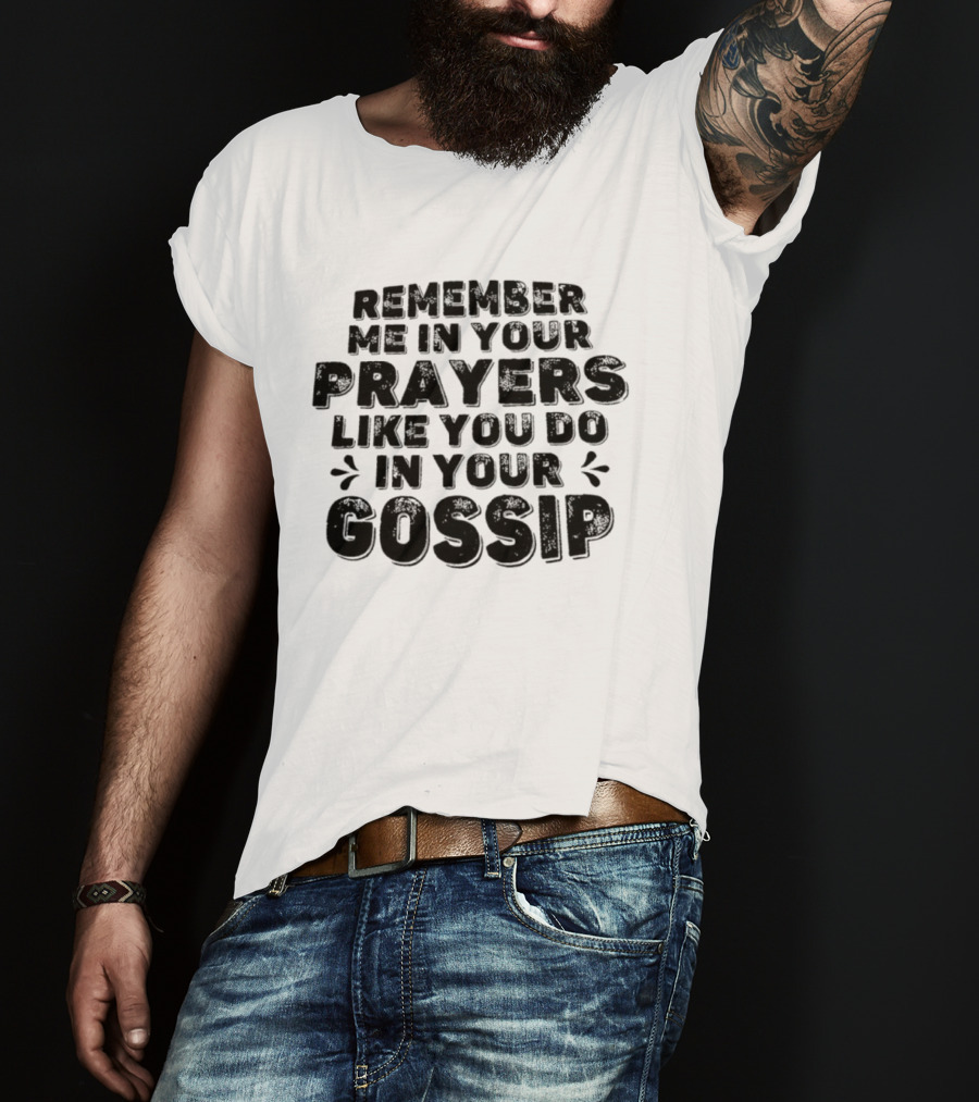 Remember Me In Your Prayers Like You Do In Your Gossip T-Shirt