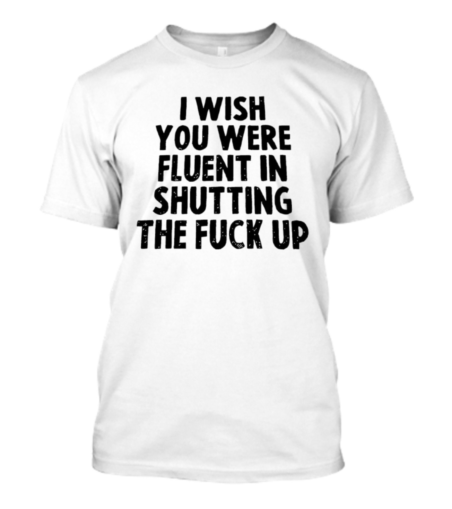 I Wish You Were Fluent In Shutting The Fuck Up T-Shirt