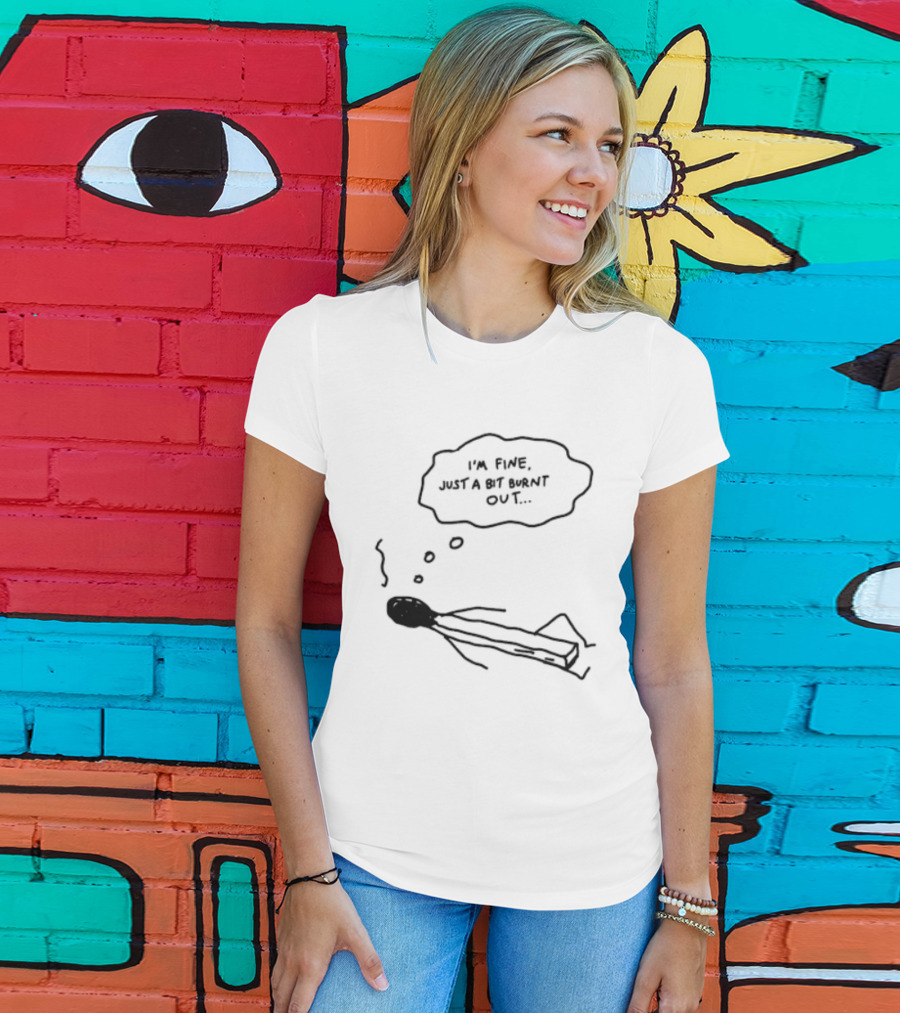 I'm Fine Just A Bit Burnt Out Matchstick Sketch Humor T-Shirt