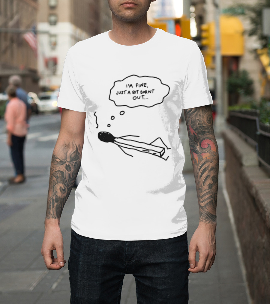 I'm Fine Just A Bit Burnt Out Matchstick Sketch Humor T-Shirt
