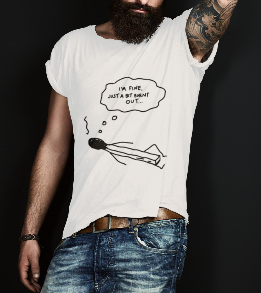 I'm Fine Just A Bit Burnt Out Matchstick Sketch Humor T-Shirt