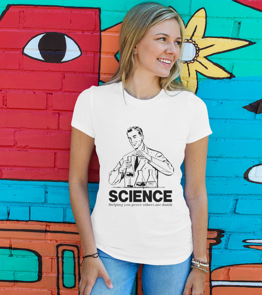 Science Helping You Prove Others Are Dumb T-Shirt