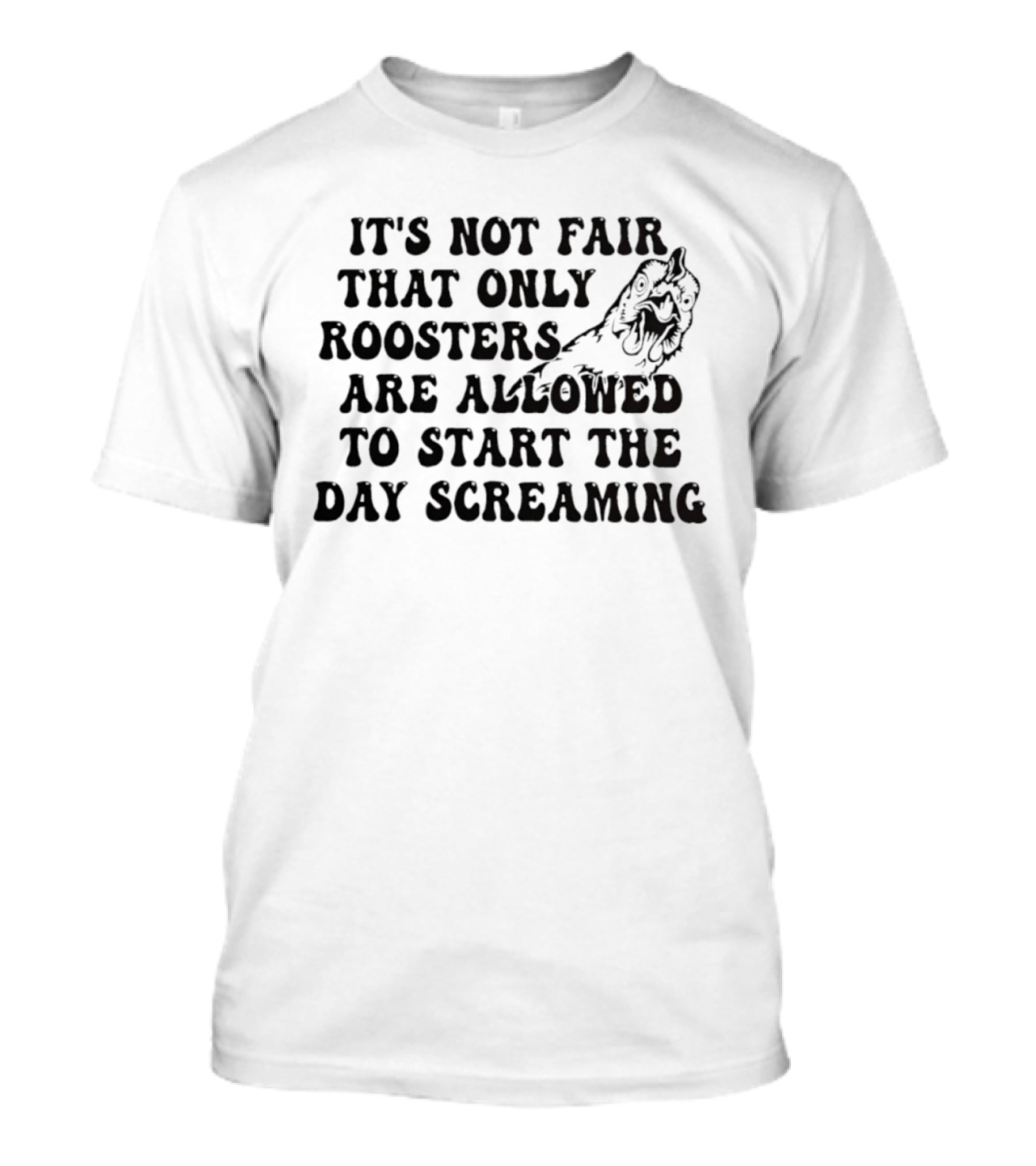 It's Not Fair That Only Roosters Are Allowed To Start The Day Screaming T-Shirt