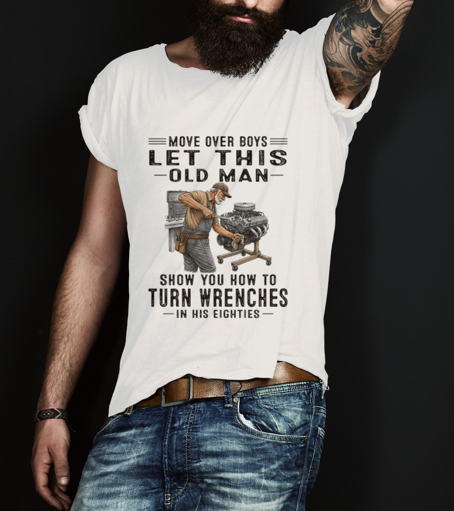 Move Over Boys Let This Old Man Show You How To Turn Wrenches In His Eighties T-Shirt
