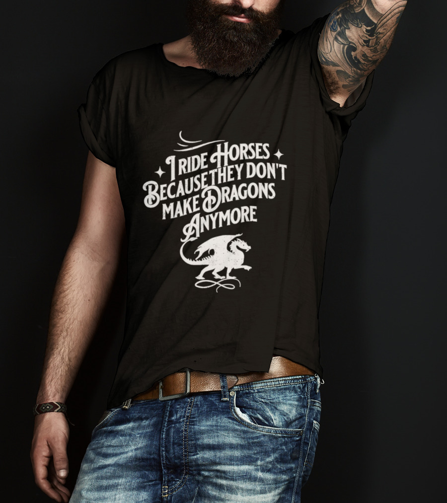 I Ride Horses Because They Don’t Make Dragons Anymore T-Shirt