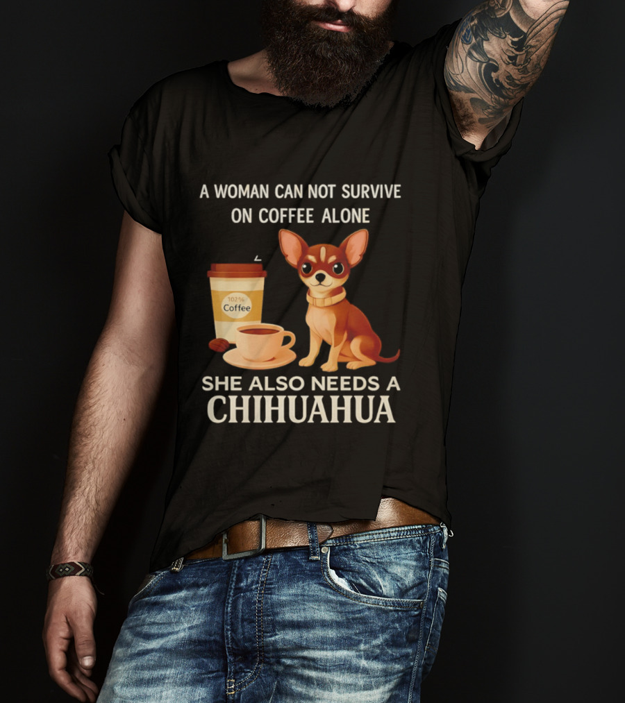 A Woman Can Not Survive On Coffee Alone She Also Needs A Chihuahua T-Shirt