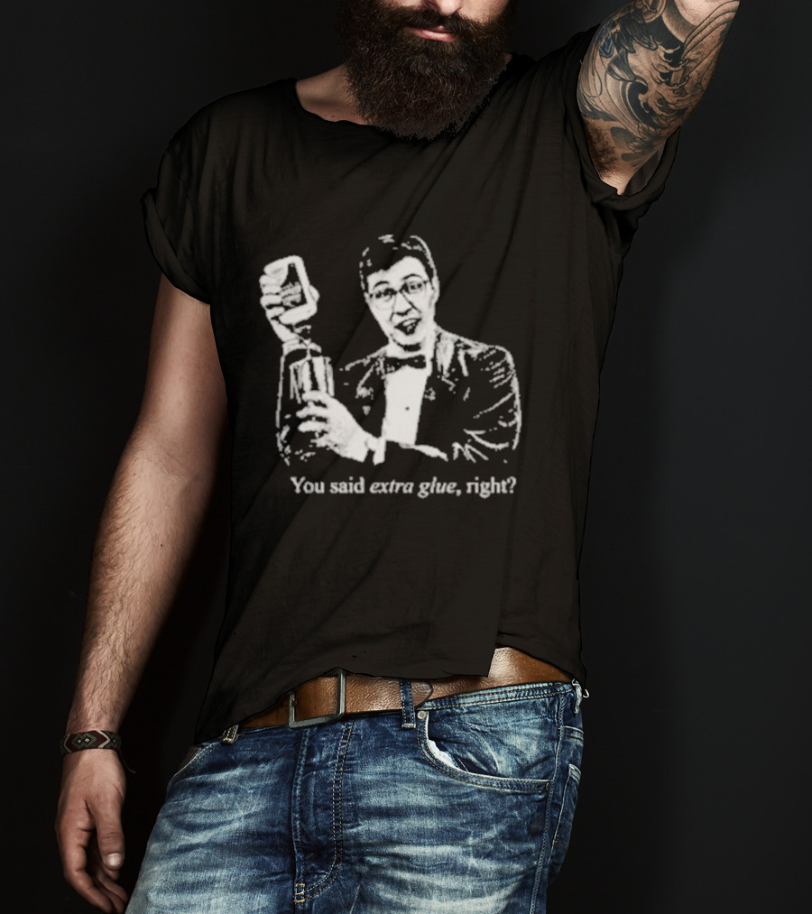 You Said Extra Glue Right DFTBA T-Shirt