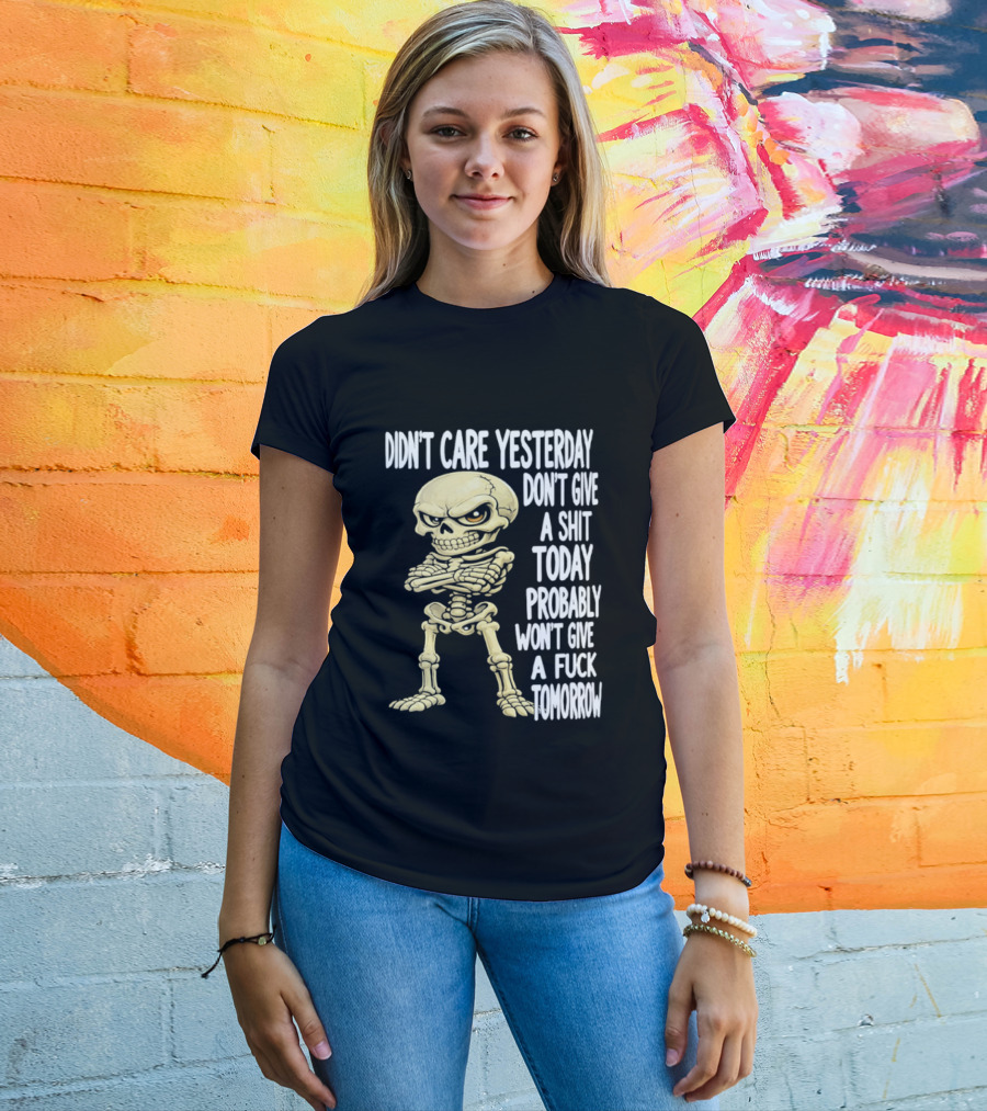 Didn't Care Yesterday Don't Give A Shit Today Probably Won't Give A Fuck Tomorrow Skeleton T-Shirt