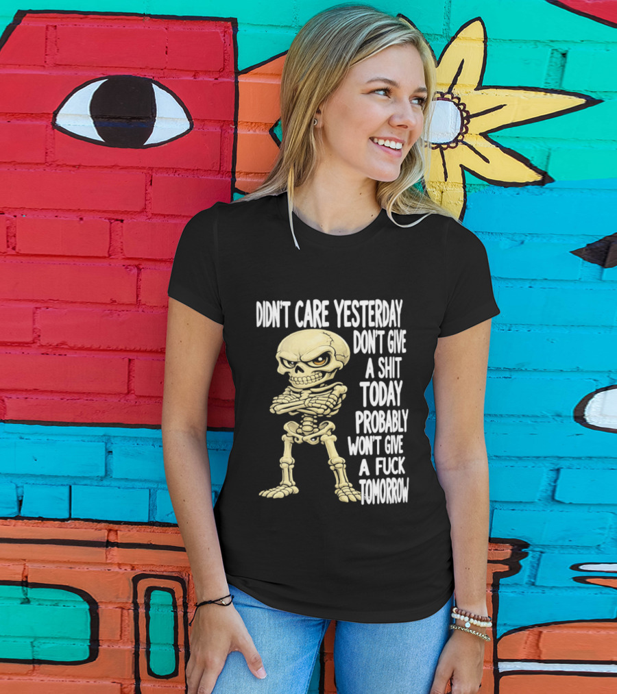 Didn't Care Yesterday Don't Give A Shit Today Probably Won't Give A Fuck Tomorrow Skeleton T-Shirt