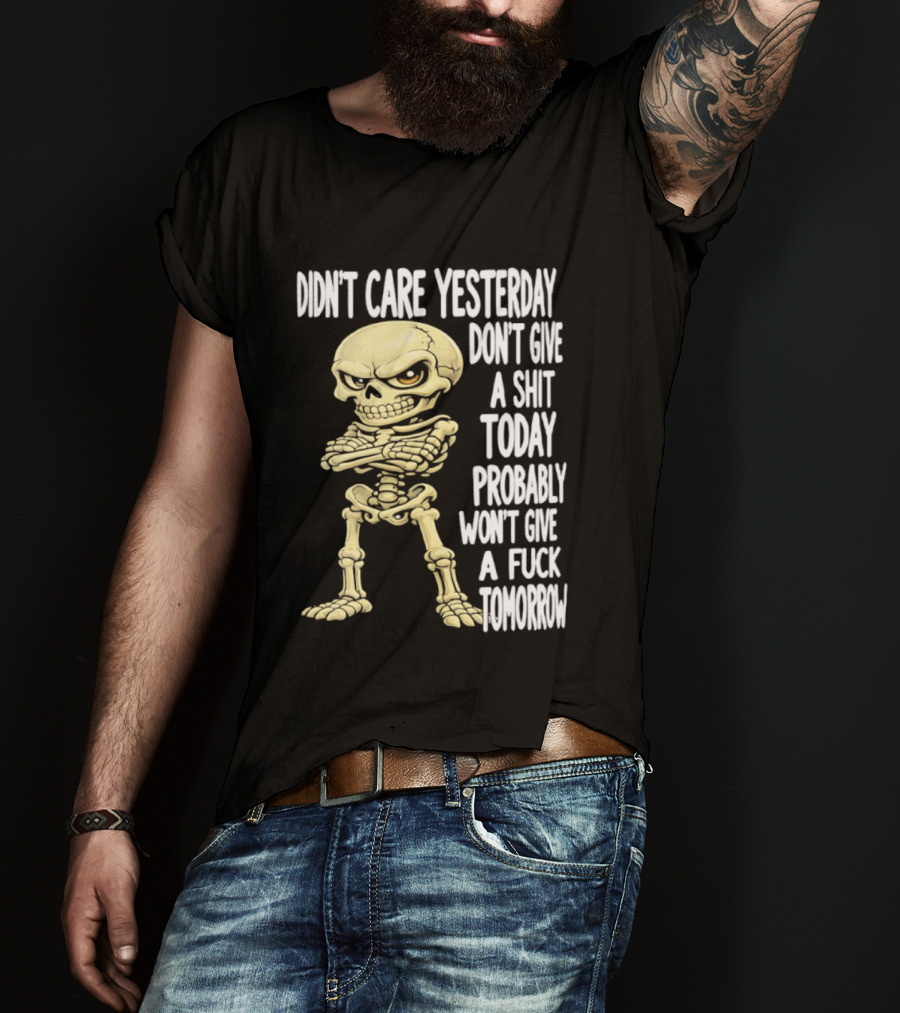 Didn't Care Yesterday Don't Give A Shit Today Probably Won't Give A Fuck Tomorrow Skeleton T-Shirt