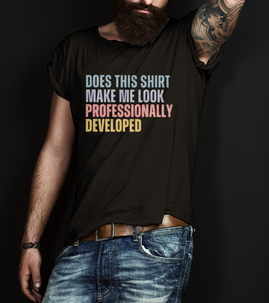 Does This Make Me Look Professionally Developed T-Shirt