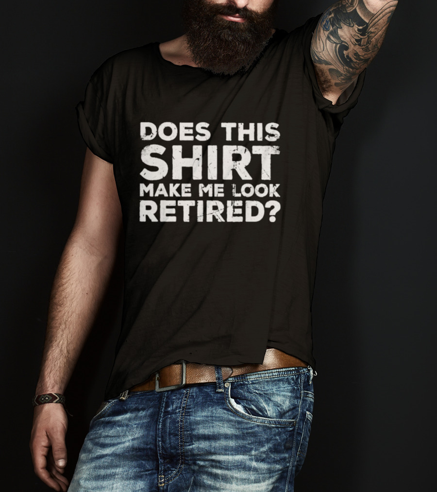 Does This Make Me Look Retired T-Shirt
