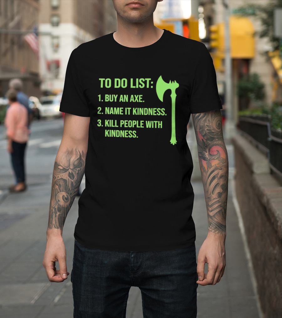 To Do List Buy An Axe Name It Kindness Kill People With Kindness Axe T-Shirt