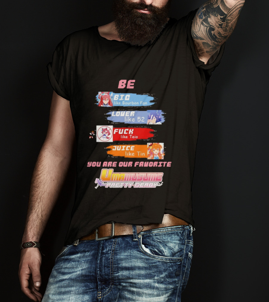 BE BIG Like Bourbon Fan LOVER Like 52 FUCK Like Teio JUICE Like Tin UMA MUSUME PRETTY DERBY You Are Our Favorite T-Shirt