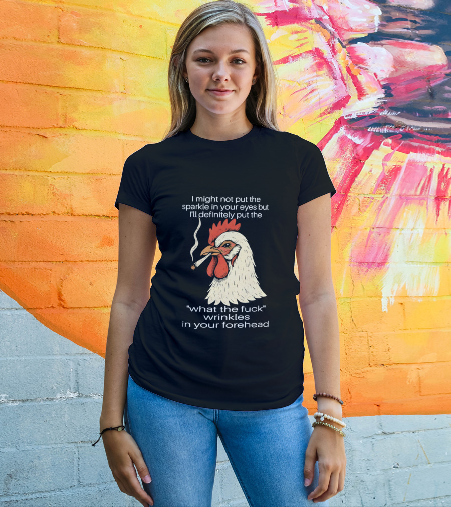 Chicken Cigar Humor I Might Not Put The Sparkle In Your Eyes But I'll Definitely Put The What The Wrinkles In Your Forehead T-Shirt