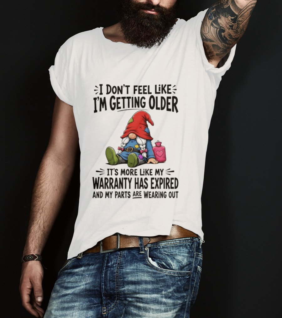I Don't Feel Like I'm Getting Older Gnome Warranty Has Expired Parts Wearing Out T-Shirt