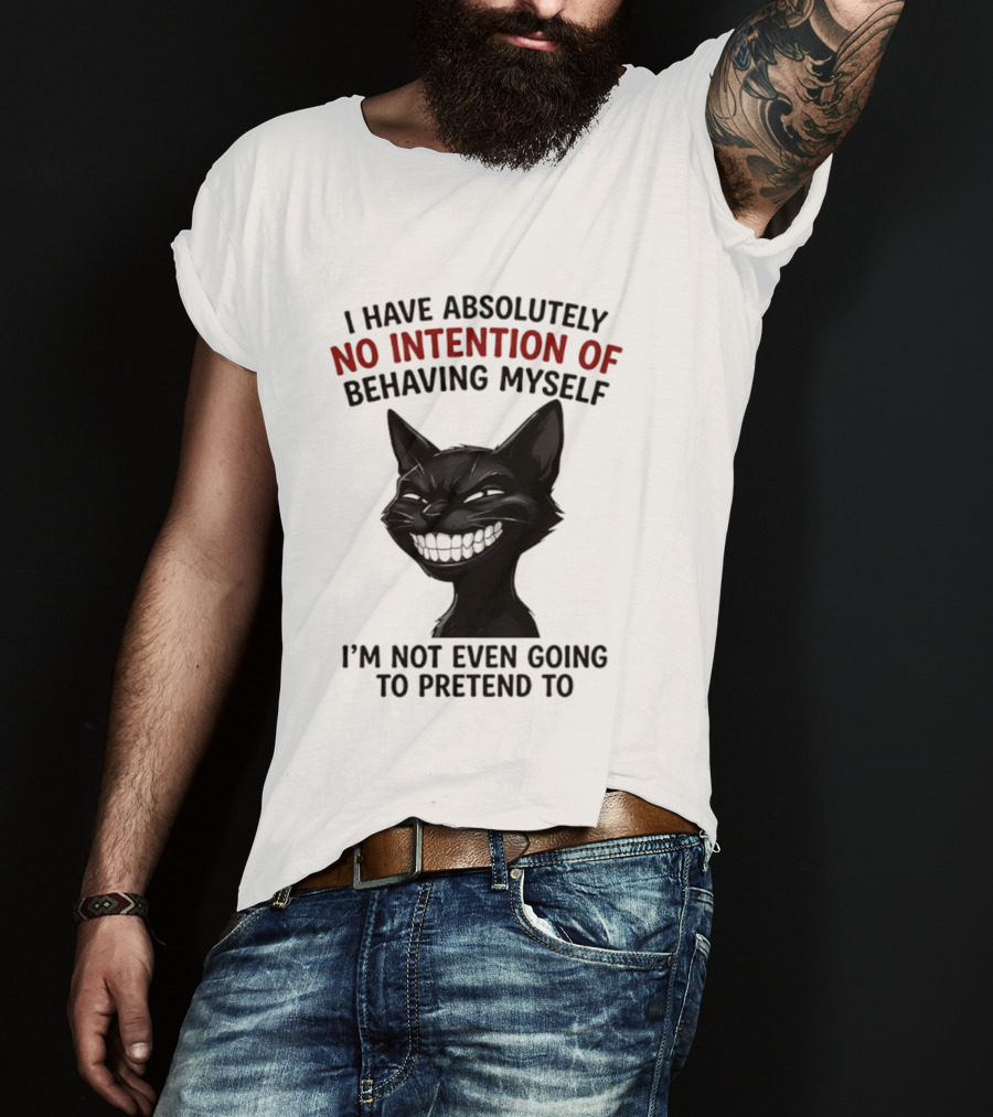 I Have Absolutely No Intention Of Behaving Myself Black Cat I'm Not Even Going To Pretend To T-Shirt